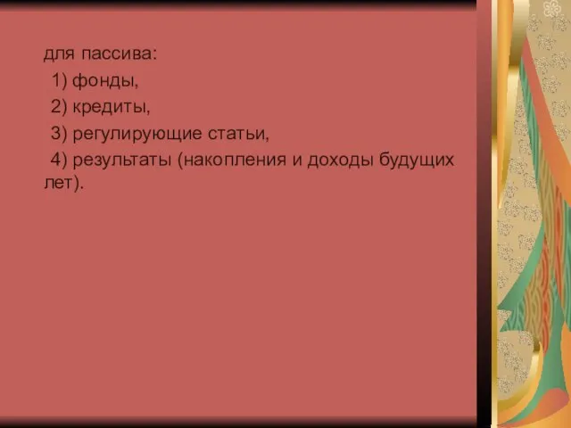 для пассива: 1) фонды, 2) кредиты, 3) регулирующие статьи, 4) результаты (накопления и доходы будущих лет).