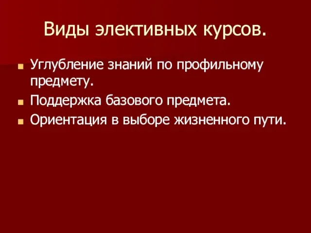 Виды элективных курсов. Углубление знаний по профильному предмету. Поддержка базового предмета. Ориентация в выборе жизненного пути.