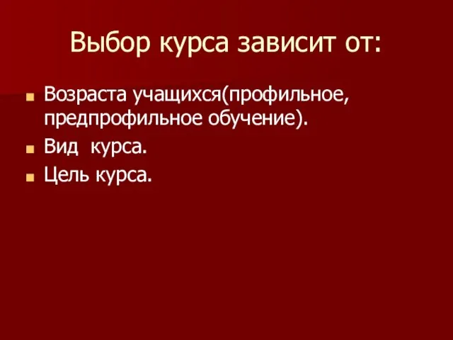 Выбор курса зависит от: Возраста учащихся(профильное, предпрофильное обучение). Вид курса. Цель курса.