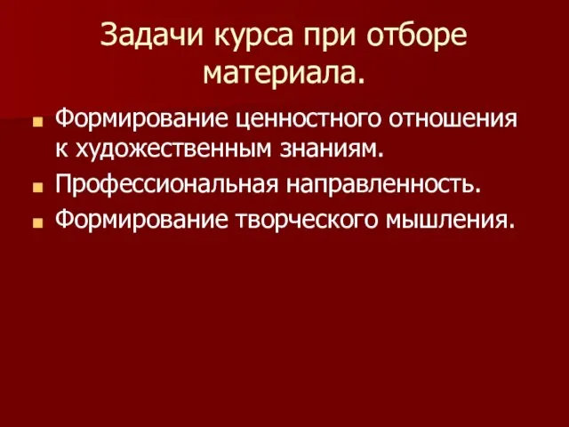 Задачи курса при отборе материала. Формирование ценностного отношения к художественным знаниям. Профессиональная направленность. Формирование творческого мышления.