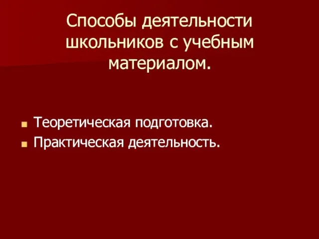 Способы деятельности школьников с учебным материалом. Теоретическая подготовка. Практическая деятельность.