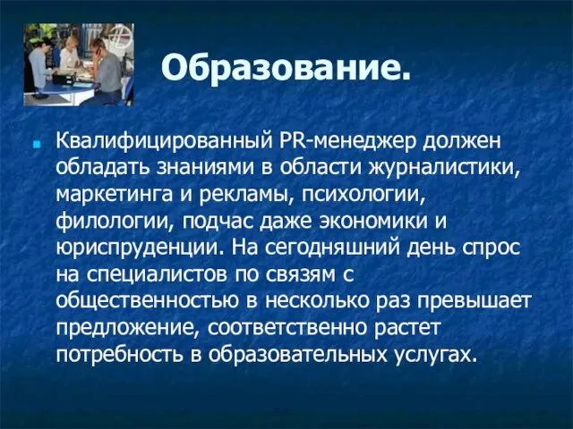 Образование. Квалифицированный PR-менеджер должен обладать знаниями в области журналистики, маркетинга и рекламы,