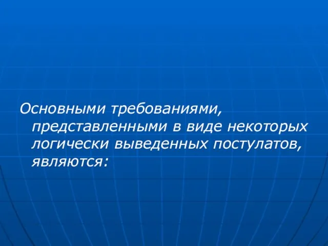 Основными требованиями, представленными в виде некоторых логически выведенных постулатов, являются: