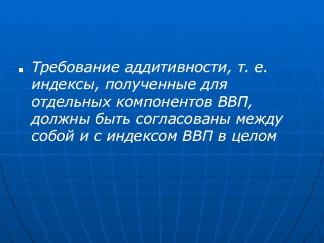 Требование аддитивности, т. е. индексы, полученные для отдельных компонентов ВВП, должны быть