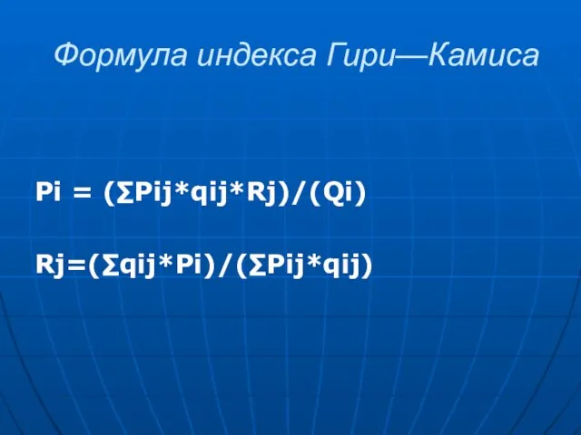 Формула индекса Гири—Камиса Pi = (∑Pij*qij*Rj)/(Qi) Rj=(∑qij*Pi)/(∑Pij*qij)