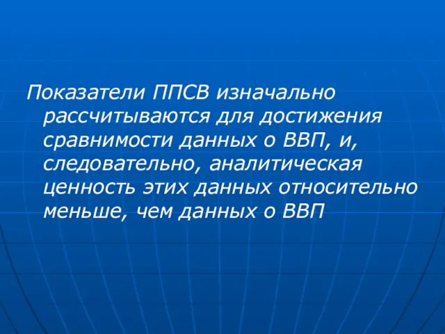 Показатели ППСВ изначально рассчитываются для достижения срав­нимости данных о ВВП, и, следовательно,