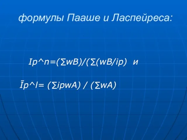 формулы Пааше и Ласпейреса: Ip^n=(∑wB)/(∑(wB/ip) и Īp^l= (∑ipwA) / (∑wA)