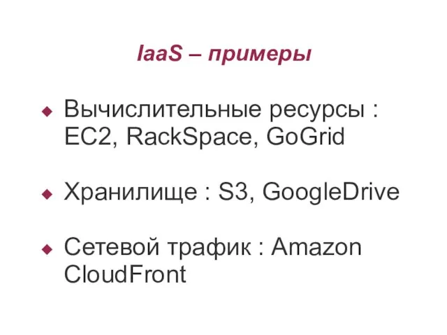 IaaS – примеры Вычислительные ресурсы : EC2, RackSpace, GoGrid Хранилище : S3,