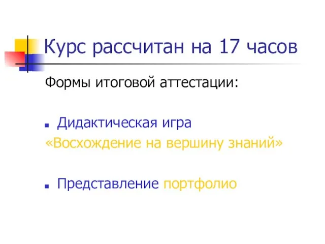 Курс рассчитан на 17 часов Формы итоговой аттестации: Дидактическая игра «Восхождение на вершину знаний» Представление портфолио