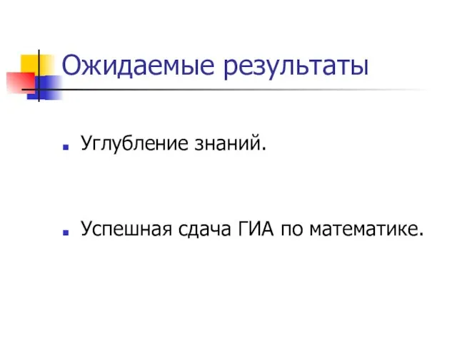 Ожидаемые результаты Углубление знаний. Успешная сдача ГИА по математике.