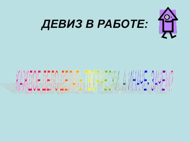 ДЕВИЗ В РАБОТЕ: КАЖДОЕ ДЕЛО ДЕЛАТЬ ТВОРЧЕСКИ, А ИНАЧЕ- ЗАЧЕМ?