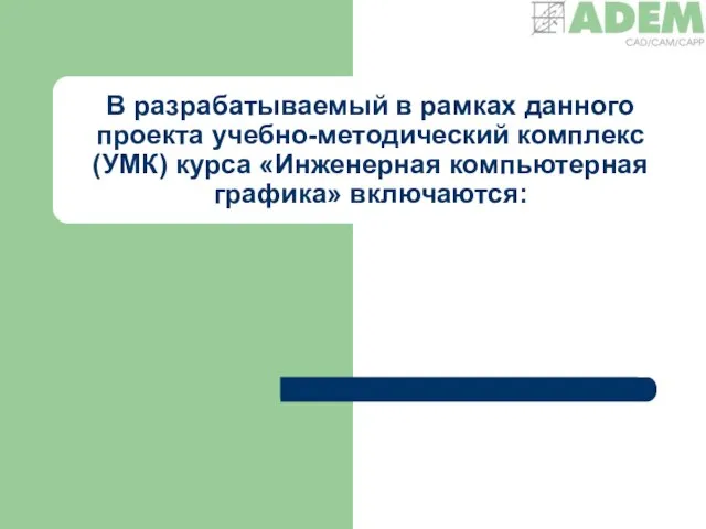 В разрабатываемый в рамках данного проекта учебно-методический комплекс (УМК) курса «Инженерная компьютерная графика» включаются: