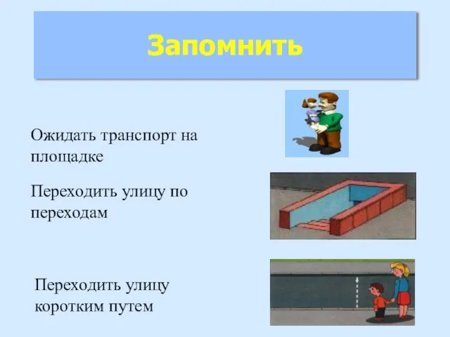 Запомнить Ожидать транспорт на площадке Переходить улицу по переходам Переходить улицу коротким путем