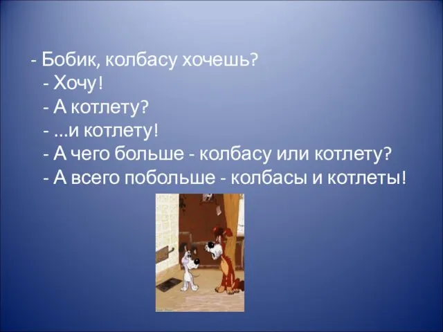 - Бобик, колбасу хочешь? - Хочу! - А котлету? - ...и котлету!