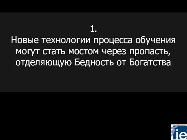 1. Новые технологии процесса обучения могут стать мостом через пропасть, отделяющую Бедность от Богатства