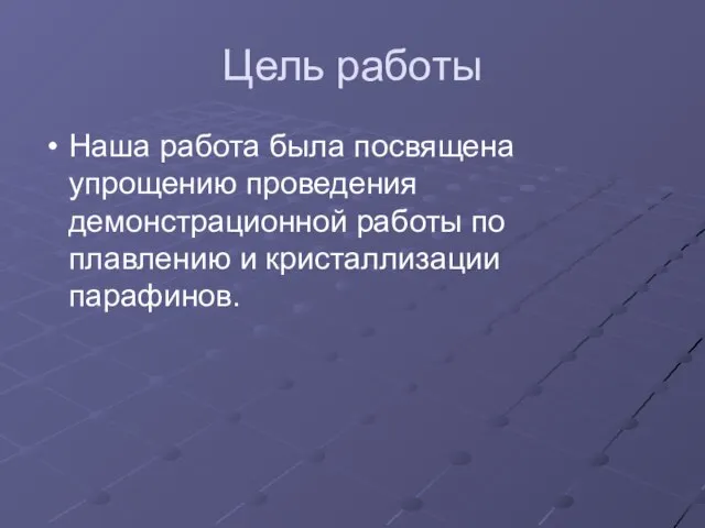 Цель работы Наша работа была посвящена упрощению проведения демонстрационной работы по плавлению и кристаллизации парафинов.