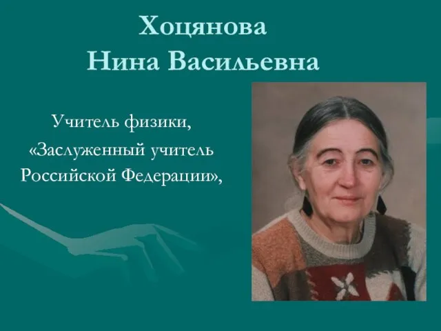 Хоцянова Нина Васильевна Учитель физики, «Заслуженный учитель Российской Федерации»,