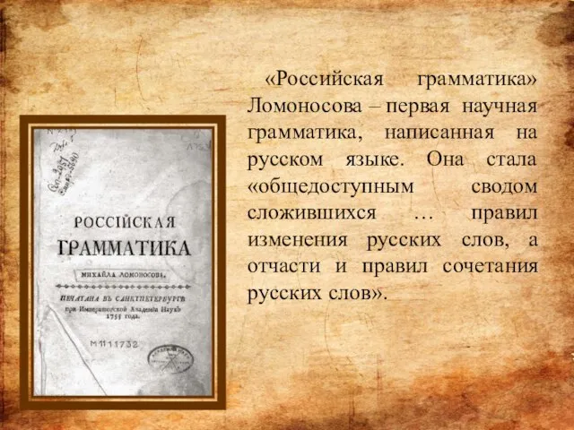 «Российская грамматика» Ломоносова – первая научная грамматика, написанная на русском языке. Она