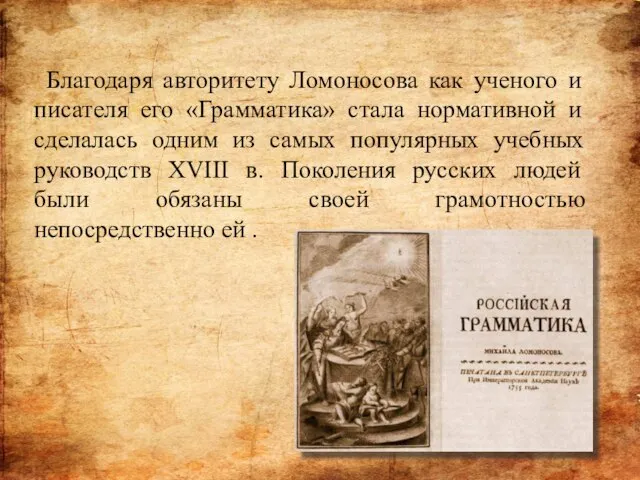 Благодаря авторитету Ломоносова как ученого и писателя его «Грамматика» стала нормативной и