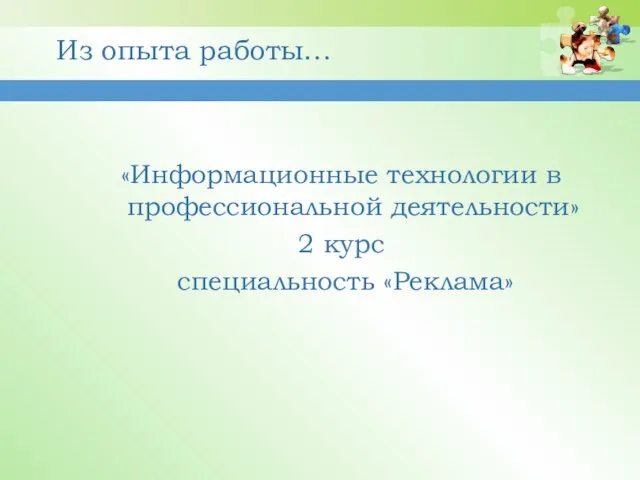 «Информационные технологии в профессиональной деятельности» 2 курс специальность «Реклама» Из опыта работы…