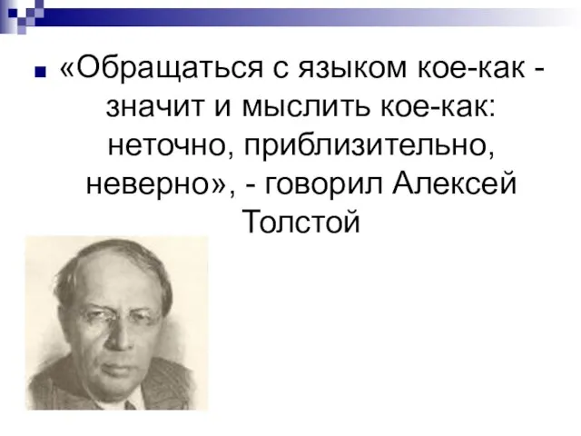 «Обращаться с языком кое-как - значит и мыслить кое-как: неточно, приблизительно, неверно», - говорил Алексей Толстой