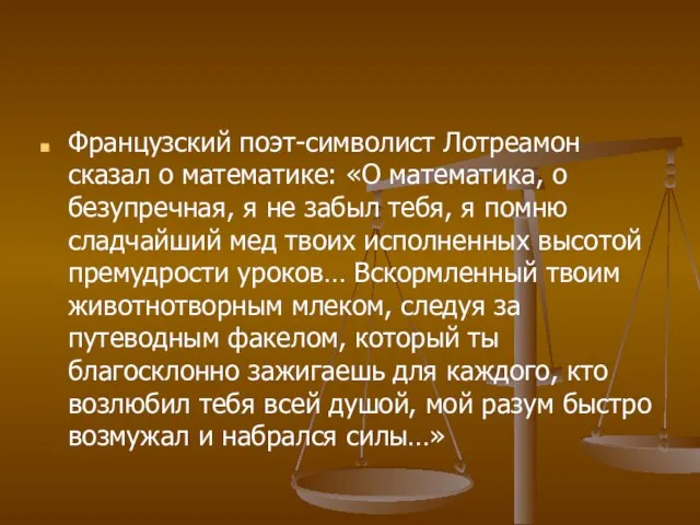 Французский поэт-символист Лотреамон сказал о математике: «О математика, о безупречная, я не