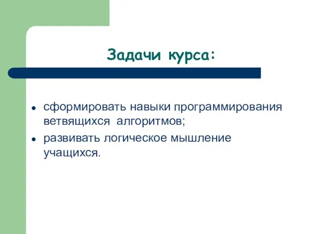 Задачи курса: сформировать навыки программирования ветвящихся алгоритмов; развивать логическое мышление учащихся.