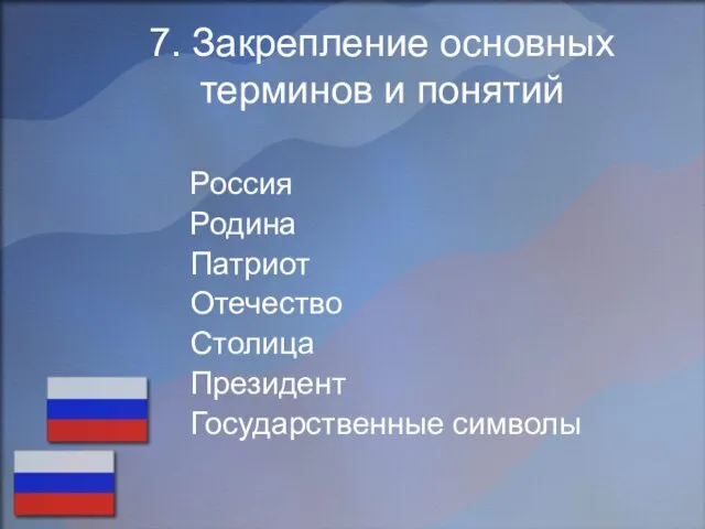 7. Закрепление основных терминов и понятий Россия Родина Патриот Отечество Столица Президент Государственные символы