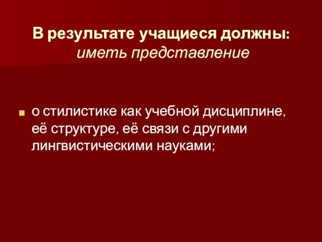 В результате учащиеся должны: иметь представление о стилистике как учебной дисциплине, её