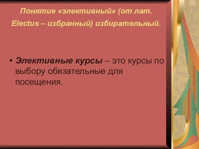 Понятие «элективный» (от лат. Electus – избранный) избирательный. Элективные курсы – это