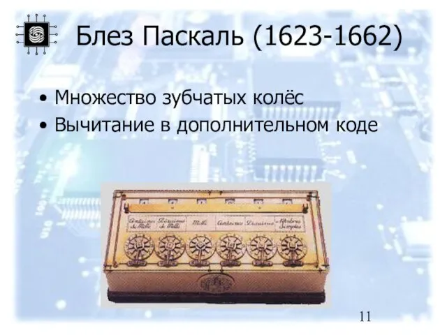 Блез Паскаль (1623-1662) Множество зубчатых колёс Вычитание в дополнительном коде