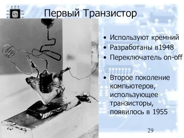 Первый Транзистор Используют кремний Разработаны в1948 Переключатель on-off Второе поколение компьютеров, использующее транзисторы, появилось в 1955