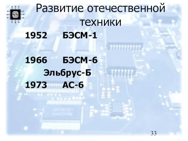 Развитие отечественной техники 1952 БЭСМ-1 1966 БЭСМ-6 Эльбрус-Б 1973 АС-6