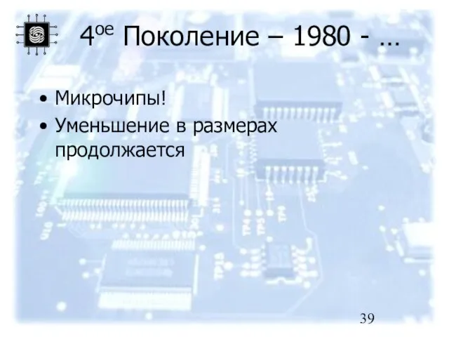 4ое Поколение – 1980 - … Микрочипы! Уменьшение в размерах продолжается