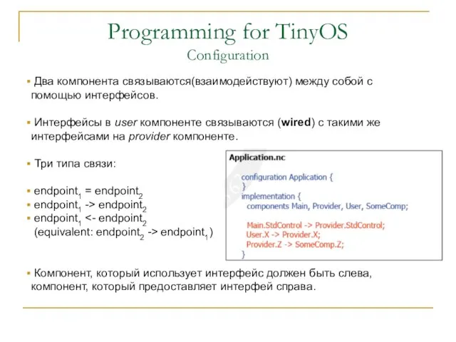 Programming for TinyOS Configuration Два компонента связываются(взаимодействуют) между собой с помощью интерфейсов.