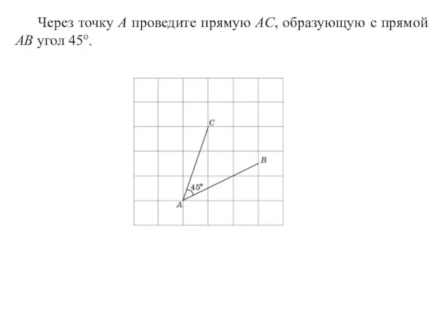 Через точку A проведите прямую AC, образующую с прямой AB угол 45о.