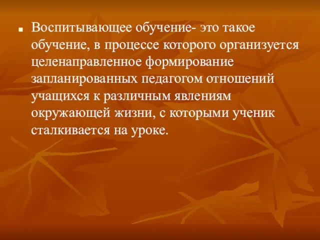 Воспитывающее обучение- это такое обучение, в процессе которого организуется целенаправленное формирование запланированных