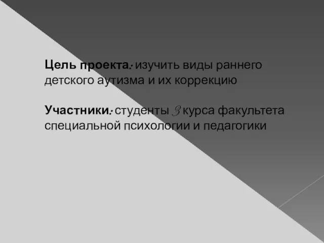 Цель проекта: изучить виды раннего детского аутизма и их коррекцию Участники: студенты