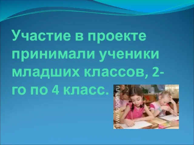 Участие в проекте принимали ученики младших классов, 2-го по 4 класс.