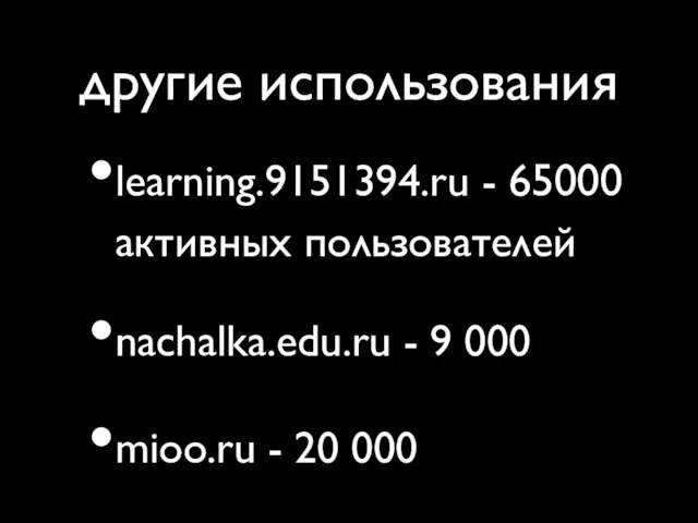 другие использования learning.9151394.ru - 65000 активных пользователей nachalka.edu.ru - 9 000 mioo.ru - 20 000