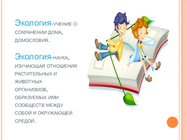 Экология-учение о сохранении дома, домословия. Экология-наука, изучающая отношения растительных и животных организмов,