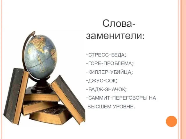 Слова- заменители: -стресс-беда; -горе-проблема; -киллер-убийца; -джус-сок; -бадж-значок; -саммит-переговоры на высшем уровне.