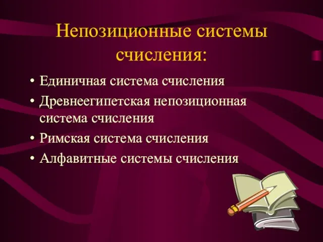 Непозиционные системы счисления: Единичная система счисления Древнеегипетская непозиционная система счисления Римская система счисления Алфавитные системы счисления