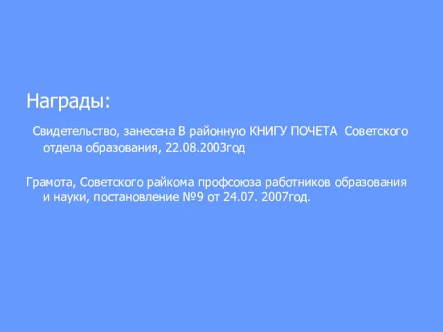 Награды: Свидетельство, занесена В районную КНИГУ ПОЧЕТА Советского отдела образования, 22.08.2003год Грамота,