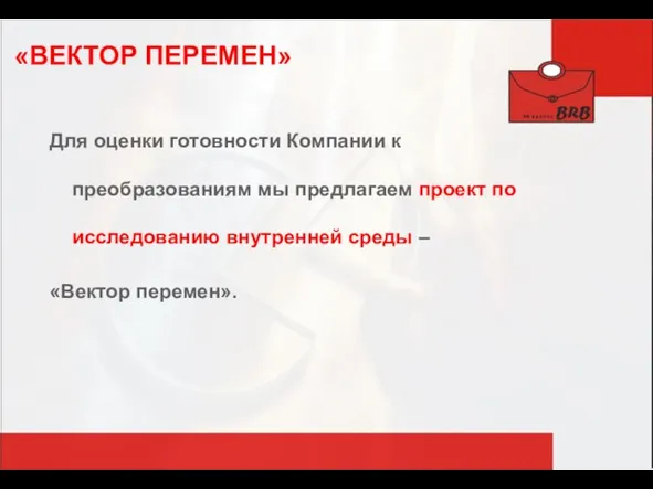 «ВЕКТОР ПЕРЕМЕН» Для оценки готовности Компании к преобразованиям мы предлагаем проект по