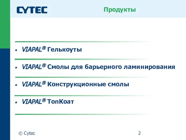 © Cytec VIAPAL® Гелькоуты VIAPAL® Смолы для барьерного ламинирования VIAPAL® Конструкционные смолы VIAPAL® ТопКоат Продукты