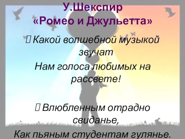 У.Шекспир «Ромео и Джульетта» Какой волшебной музыкой звучат Нам голоса любимых на