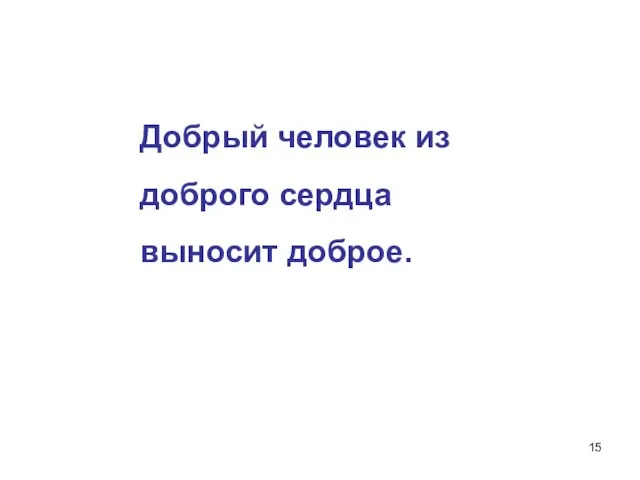 Добрый человек из доброго сердца выносит доброе.