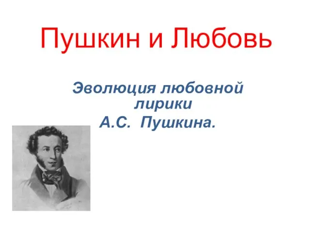 Пушкин и Любовь Эволюция любовной лирики А.С. Пушкина.