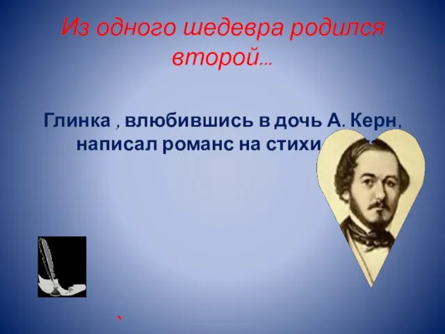 Из одного шедевра родился второй… Глинка , влюбившись в дочь А. Керн,